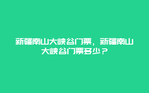 新疆南山大峽谷門票，新疆南山大峽谷門票多少？