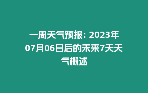 一周天氣預報: 2023年07月06日后的未來7天天氣概述