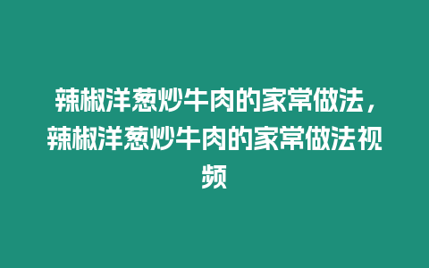 辣椒洋蔥炒牛肉的家常做法，辣椒洋蔥炒牛肉的家常做法視頻