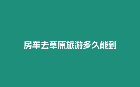 房車去草原旅游多久能到