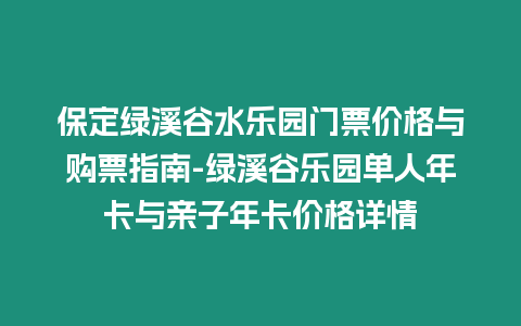 保定綠溪谷水樂園門票價格與購票指南-綠溪谷樂園單人年卡與親子年卡價格詳情