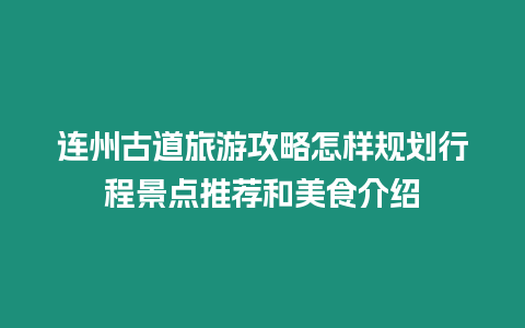 連州古道旅游攻略怎樣規劃行程景點推薦和美食介紹