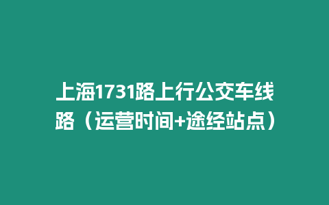 上海1731路上行公交車線路（運營時間+途經站點）