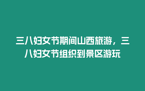 三八婦女節期間山西旅游，三八婦女節組織到景區游玩