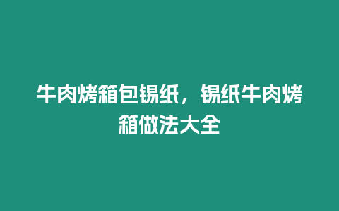 牛肉烤箱包錫紙，錫紙牛肉烤箱做法大全