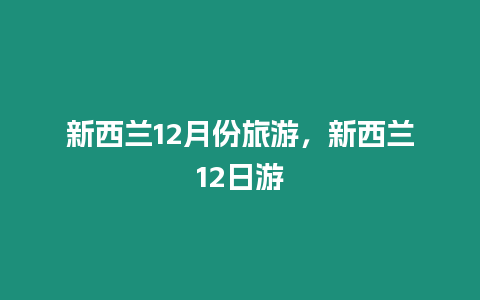 新西蘭12月份旅游，新西蘭12日游