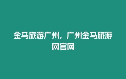 金馬旅游廣州，廣州金馬旅游網官網