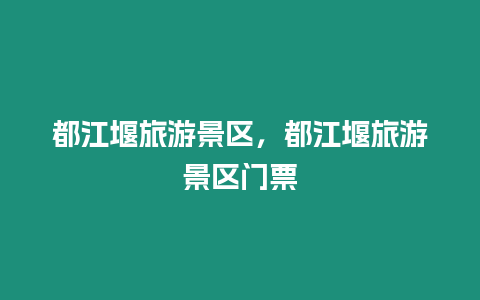 都江堰旅游景區(qū)，都江堰旅游景區(qū)門(mén)票