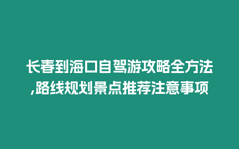 長(zhǎng)春到海口自駕游攻略全方法,路線規(guī)劃景點(diǎn)推薦注意事項(xiàng)