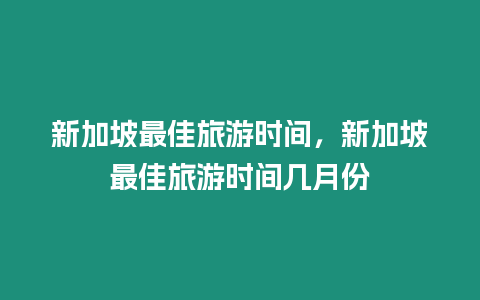 新加坡最佳旅游時間，新加坡最佳旅游時間幾月份