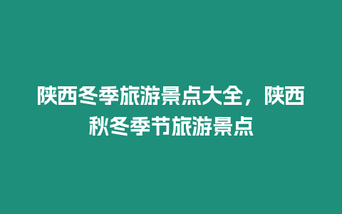 陜西冬季旅游景點大全，陜西秋冬季節旅游景點