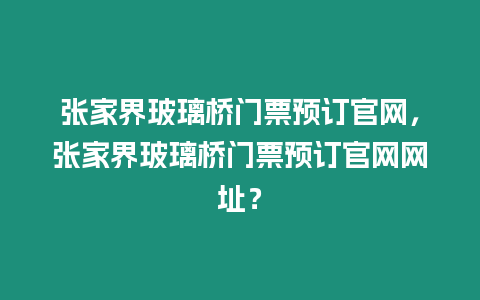 張家界玻璃橋門(mén)票預(yù)訂官網(wǎng)，張家界玻璃橋門(mén)票預(yù)訂官網(wǎng)網(wǎng)址？