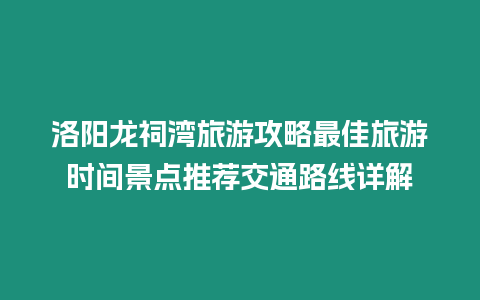 洛陽龍祠灣旅游攻略最佳旅游時間景點推薦交通路線詳解