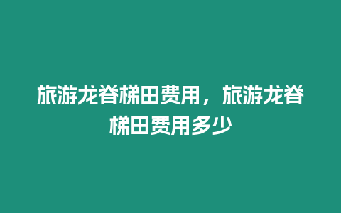 旅游龍脊梯田費用，旅游龍脊梯田費用多少