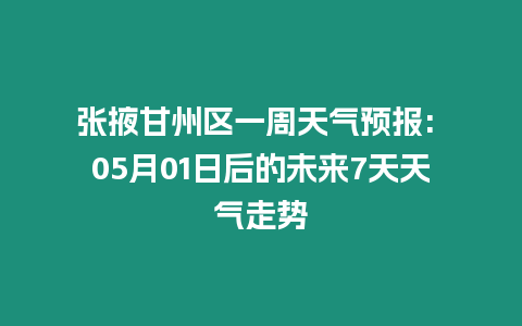 張掖甘州區一周天氣預報: 05月01日后的未來7天天氣走勢