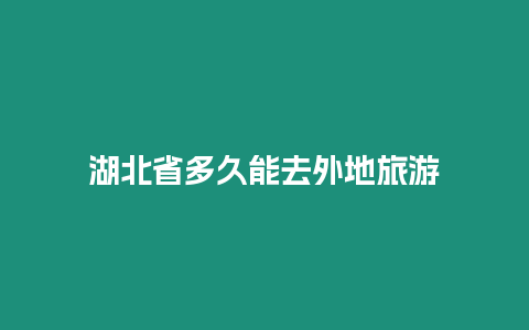 湖北省多久能去外地旅游