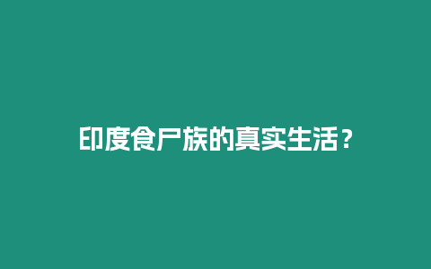 印度食尸族的真實生活？