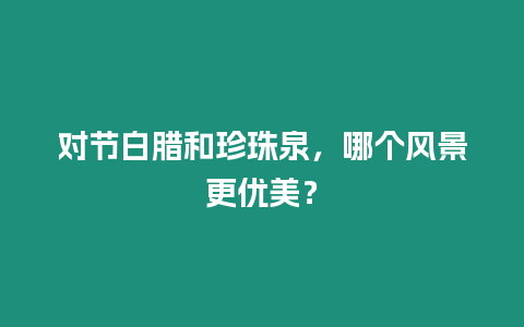 對節白臘和珍珠泉，哪個風景更優美？