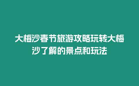 大梅沙春節(jié)旅游攻略玩轉(zhuǎn)大梅沙了解的景點和玩法