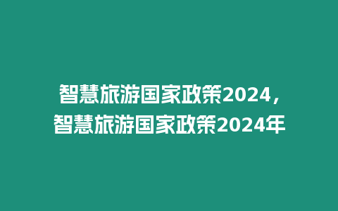 智慧旅游國家政策2024，智慧旅游國家政策2024年