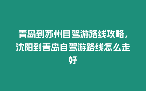 青島到蘇州自駕游路線攻略，沈陽到青島自駕游路線怎么走好