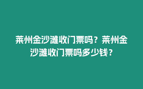 萊州金沙灘收門票嗎？萊州金沙灘收門票嗎多少錢？