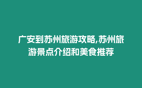 廣安到蘇州旅游攻略,蘇州旅游景點(diǎn)介紹和美食推薦