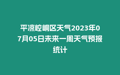 平涼崆峒區天氣2023年07月05日未來一周天氣預報統計