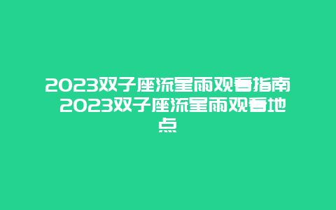 2024雙子座流星雨觀看指南 2024雙子座流星雨觀看地點