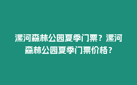 漯河森林公園夏季門票？漯河森林公園夏季門票價格？