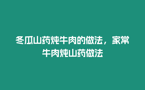 冬瓜山藥燉牛肉的做法，家常牛肉燉山藥做法