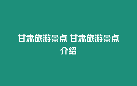 甘肅旅游景點 甘肅旅游景點介紹