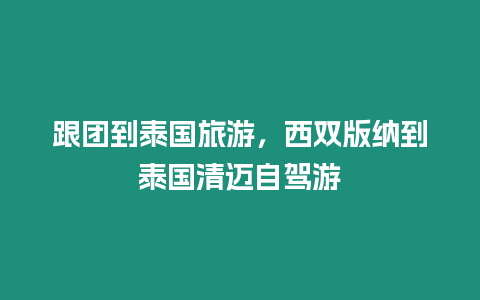 跟團到泰國旅游，西雙版納到泰國清邁自駕游