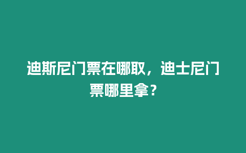 迪斯尼門票在哪取，迪士尼門票哪里拿？