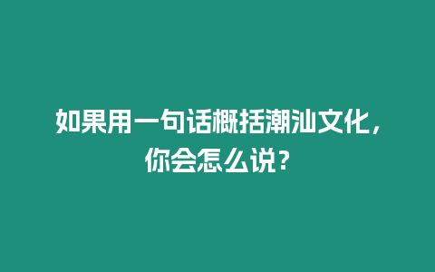 如果用一句話概括潮汕文化，你會(huì)怎么說(shuō)？