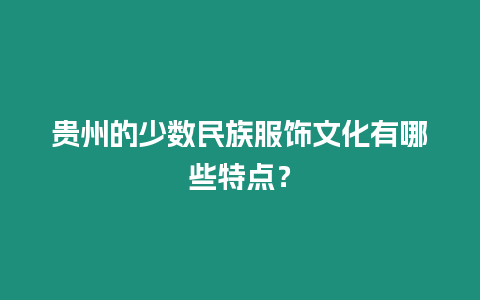 貴州的少數(shù)民族服飾文化有哪些特點？