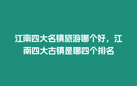 江南四大名鎮旅游哪個好，江南四大古鎮是哪四個排名