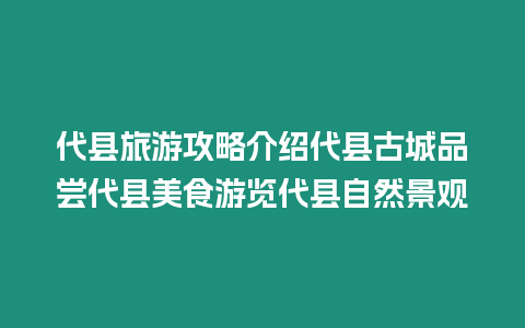 代縣旅游攻略介紹代縣古城品嘗代縣美食游覽代縣自然景觀