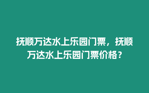 撫順萬達水上樂園門票，撫順萬達水上樂園門票價格？