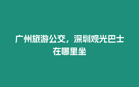 廣州旅游公交，深圳觀光巴士在哪里坐