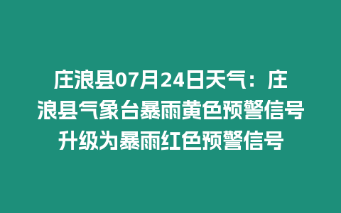 莊浪縣07月24日天氣：莊浪縣氣象臺(tái)暴雨黃色預(yù)警信號(hào)升級(jí)為暴雨紅色預(yù)警信號(hào)