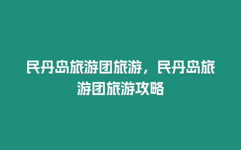 民丹島旅游團旅游，民丹島旅游團旅游攻略