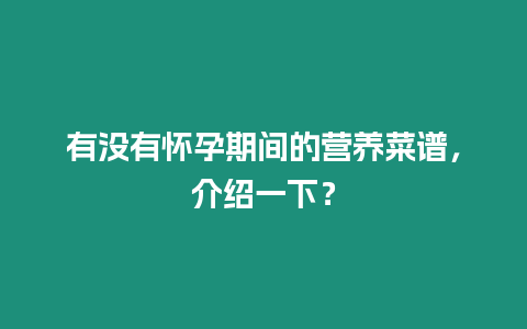 有沒有懷孕期間的營養菜譜，介紹一下？