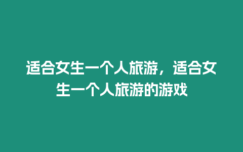 適合女生一個(gè)人旅游，適合女生一個(gè)人旅游的游戲