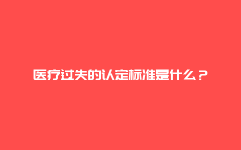 醫(yī)療過失的認定標準是什么？