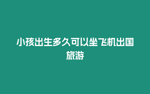 小孩出生多久可以坐飛機出國旅游