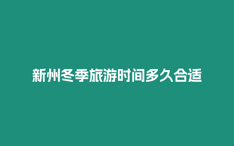 新州冬季旅游時間多久合適