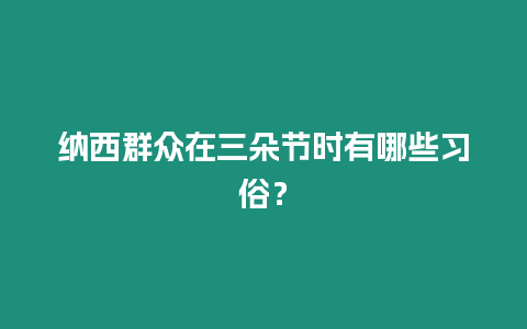 納西群眾在三朵節時有哪些習俗？