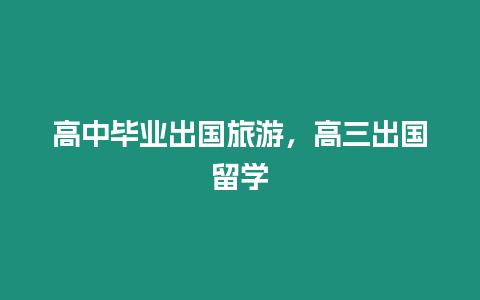 高中畢業(yè)出國旅游，高三出國留學(xué)