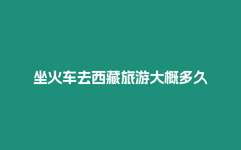 坐火車去西藏旅游大概多久